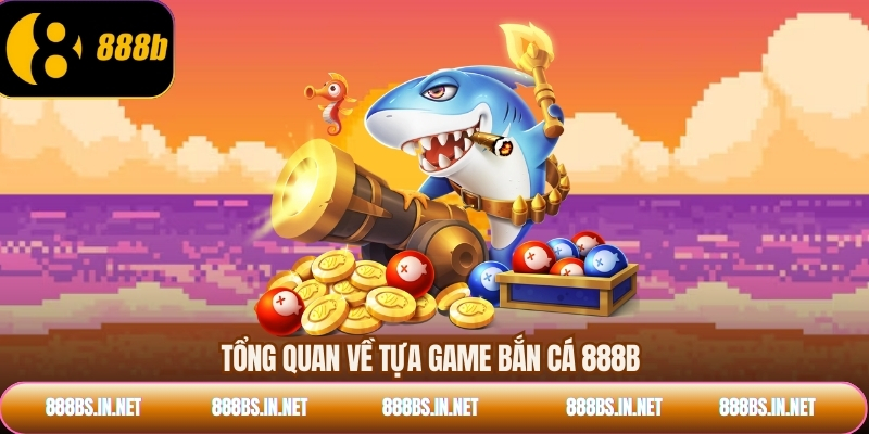 Tổng quan về tựa game bắn cá 888B