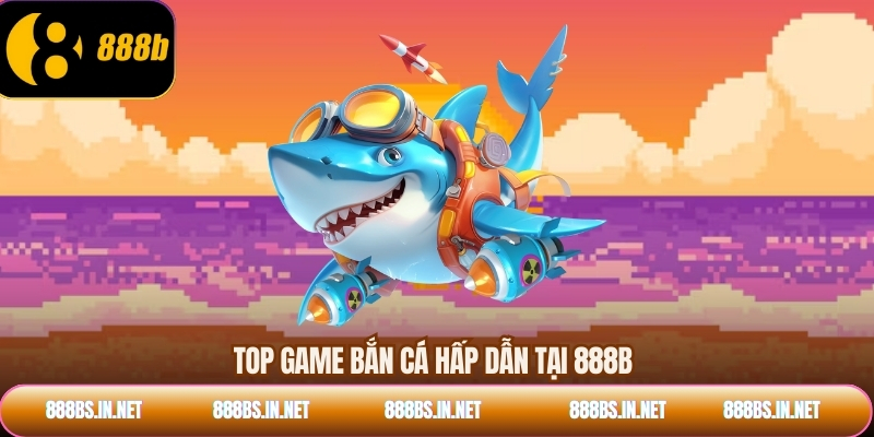 Top game bắn cá hấp dẫn tại 888B