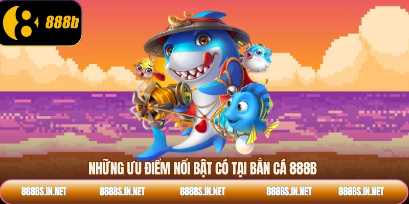 Những ưu điểm nổi bật có tại bắn cá 888B