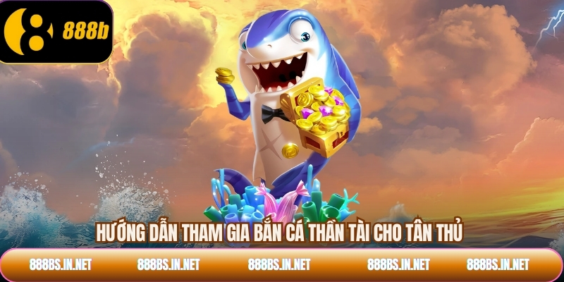 Hướng dẫn tham gia bắn cá thần tài cho tân thủ