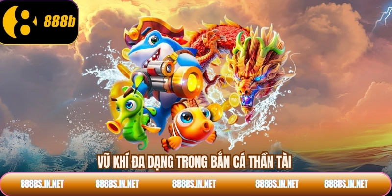 Vũ khí đa dạng trong bắn cá thần tài