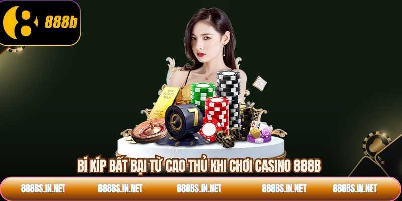 Bí kíp bất bại từ cao thủ khi chơi Casino 888B
