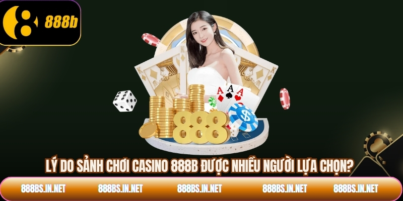 Lý do sảnh chơi Casino 888B được nhiều người lựa chọn?