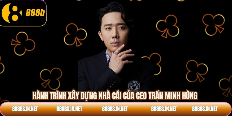 Hành trình xây dựng nhà cái của CEO Trần Minh Hùng