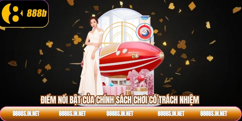 Điểm nổi bật của chính sách chơi có trách nhiệm