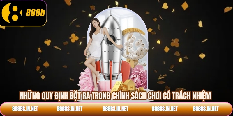 Những quy định đặt ra trong chính sách chơi có trách nhiệm