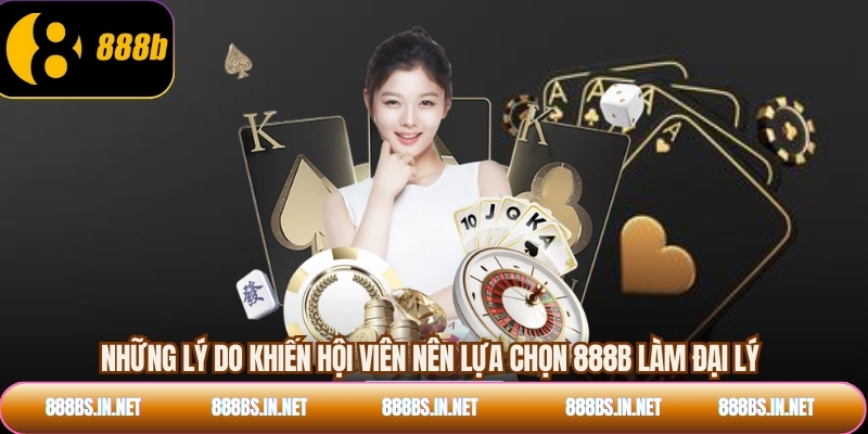 Những lý do khiến hội viên nên lựa chọn 888B làm đại lý