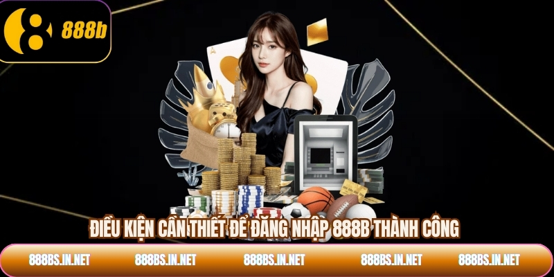 Điều kiện cần thiết để đăng nhập 888B thành công