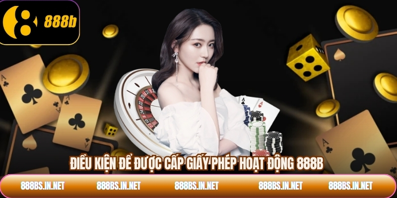 Điều kiện để được cấp giấy phép hoạt động 888B