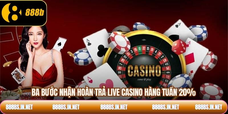 Ba bước nhận hoàn trả live casino hàng tuần 20%