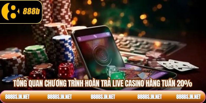 Tổng quan chương trình hoàn trả live casino hàng tuần 20%