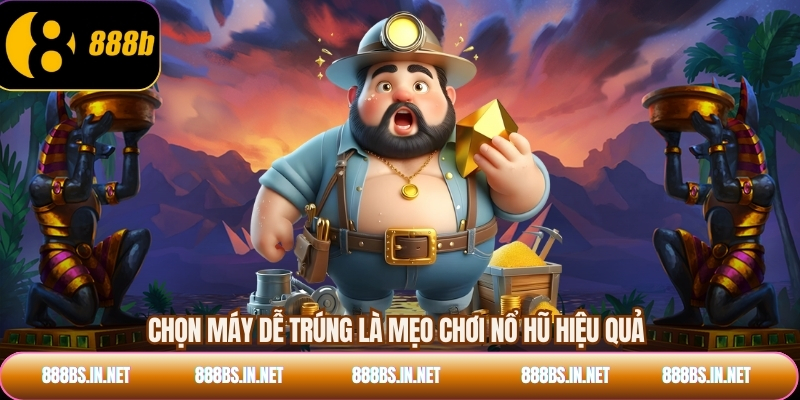 Chọn máy dễ trúng là mẹo chơi nổ hũ hiệu quả