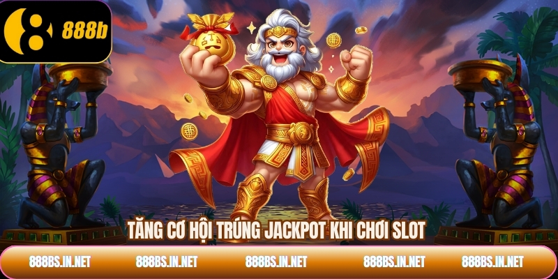 Tăng cơ hội trúng jackpot khi chơi slot