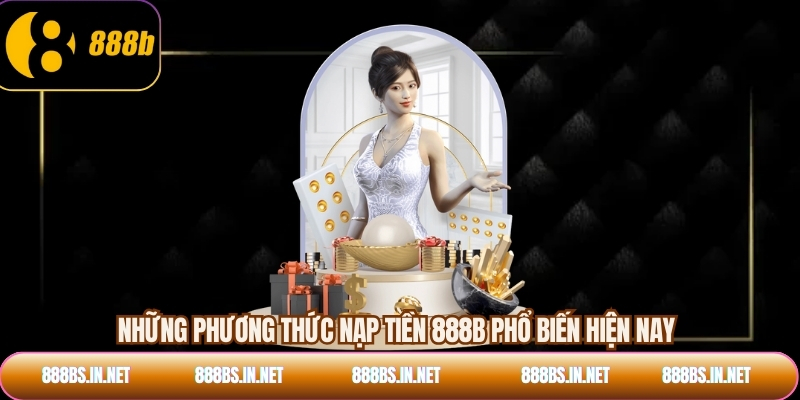 Những phương thức nạp tiền 888B phổ biến hiện nay