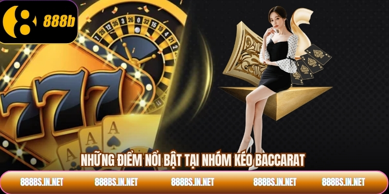 Những điểm nổi bật tại nhóm kéo baccarat