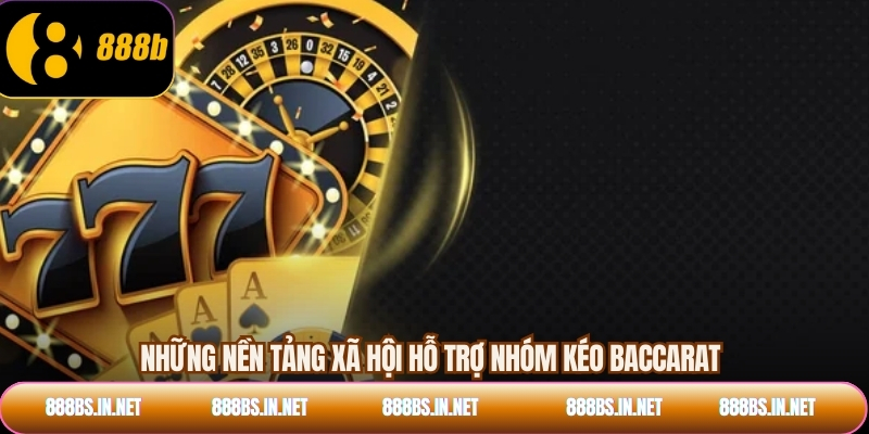 Những nền tảng xã hội hỗ trợ nhóm kéo baccarat