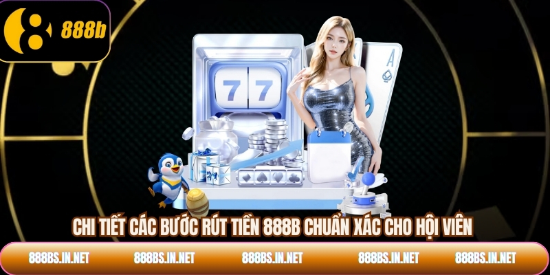 Chi tiết các bước rút tiền 888B chuẩn xác cho hội viên
