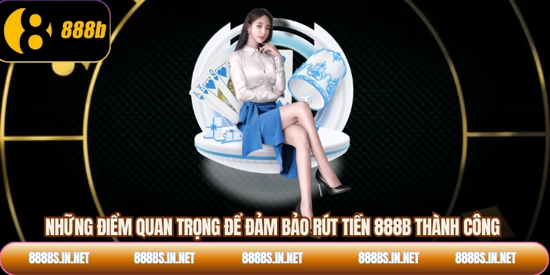 Những điểm quan trọng để đảm bảo rút tiền 888B thành công