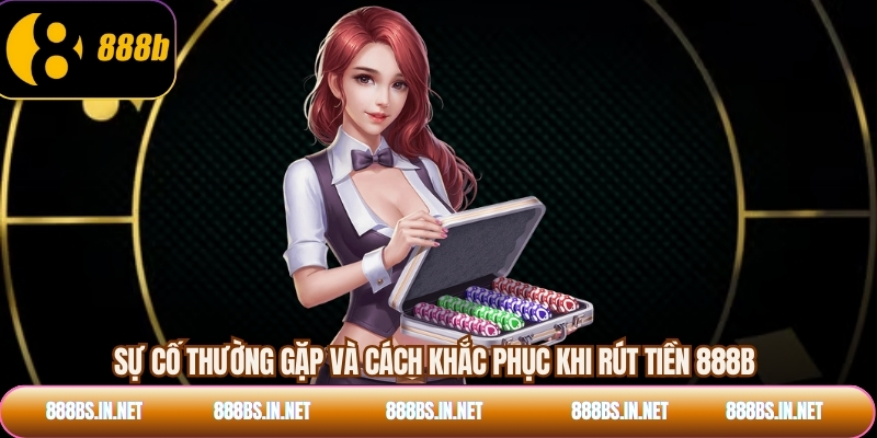 Sự cố thường gặp và cách khắc phục khi rút tiền 888B