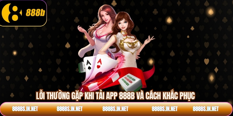 Lỗi thường gặp khi tải app 888B và cách khắc phục