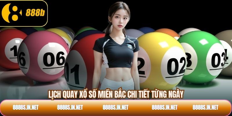 Lịch quay xổ số miền bắc chi tiết từng ngày